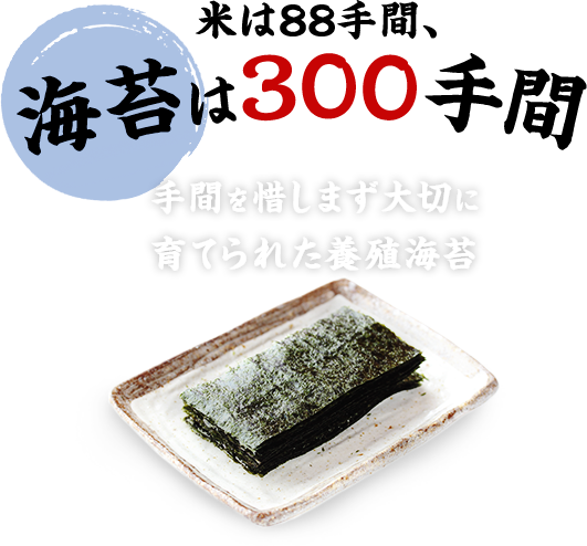 米は88手間、海苔は300手間
手間を惜しまず大切に育てられた養殖海苔